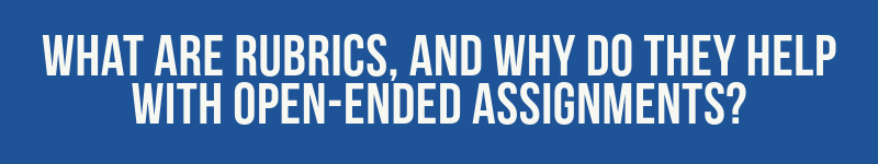 What are rubrics, and why do they help with open-ended assignments?