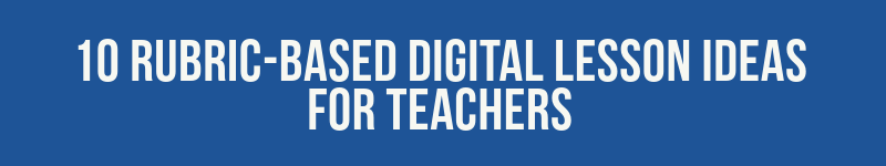 10 rubric-based digital lesson ideas for teachers